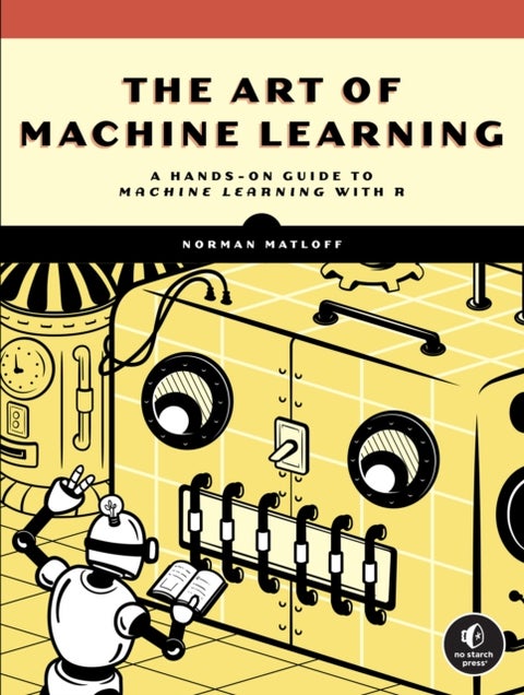 The Art Of Machine Learning - A Hands-On Guide to Machine Learning with R