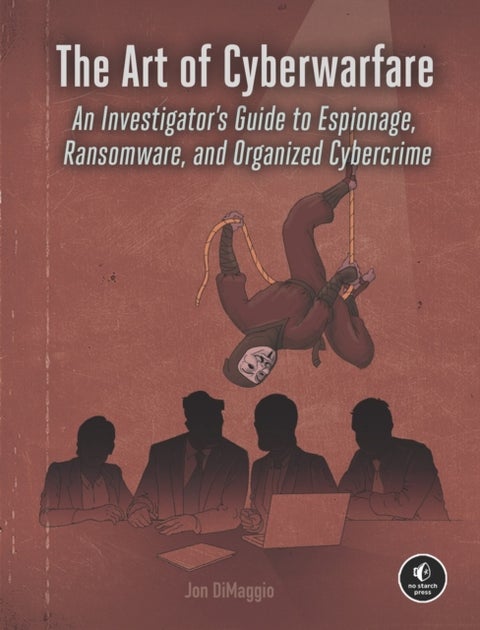 The Art of Cyberwarfare - An Investigator's Guide to Espionage, Ransomware, and Organized Cybercrime