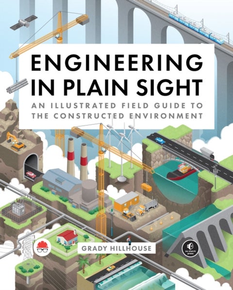 Engineering in Plain Sight - An Illustrated Field Guide to the Constructed Environment