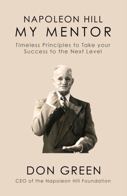Napoleon Hill My Mentor - Timeless Principles to Take Your Success to The Next Level