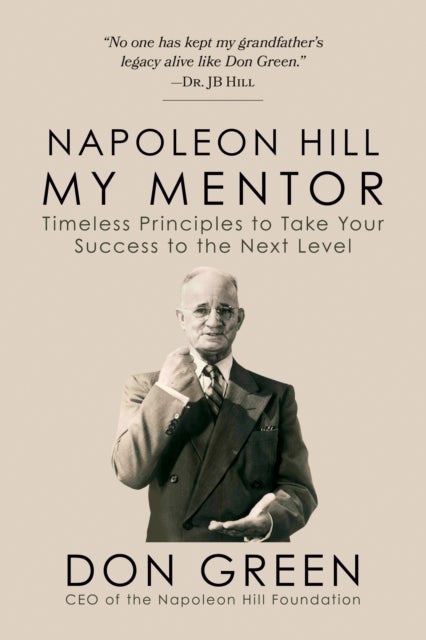Napoleon Hill My Mentor - Timeless Principles to Take Your Success to The Next Level