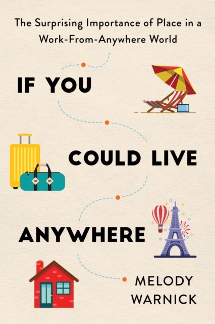 If You Could Live Anywhere - The Surprising Importance of Place in a Work-from-Anywhere World