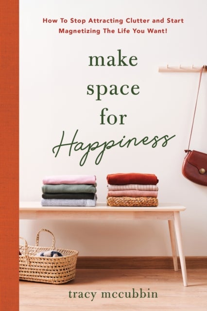 Make Space for Happiness - How to Stop Attracting Clutter and Start Magnetizing the Life You Want