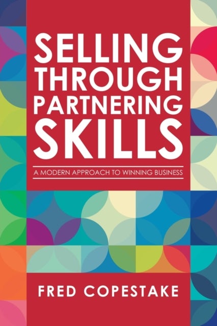 Selling Through Partnering Skills - A Modern Approach to Winning Business