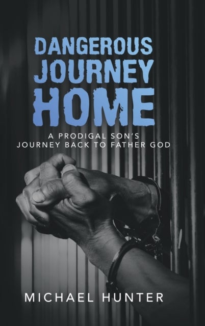 Dangerous Journey Home - A Prodigal Son's Journey Back to Father God