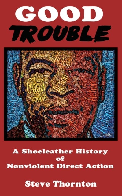 Good Trouble - A Shoeleather History of Nonviolent Direct Action by Steve