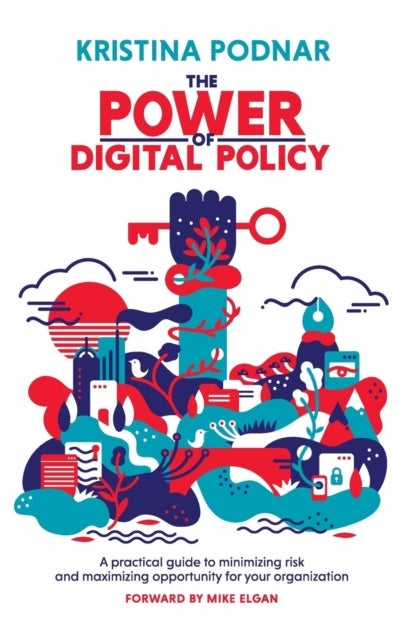 The Power of Digital Policy - A practical guide to minimizing risk and maximizing opportunity for your organization