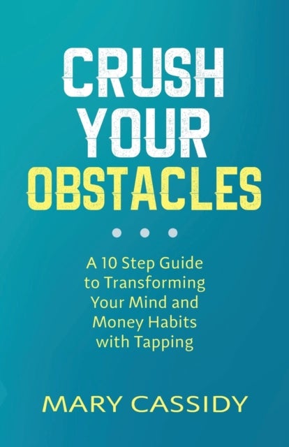 Crush Your Obstacles - A 10-Step Guide to Transforming Your Mind and Money Habits with Tapping