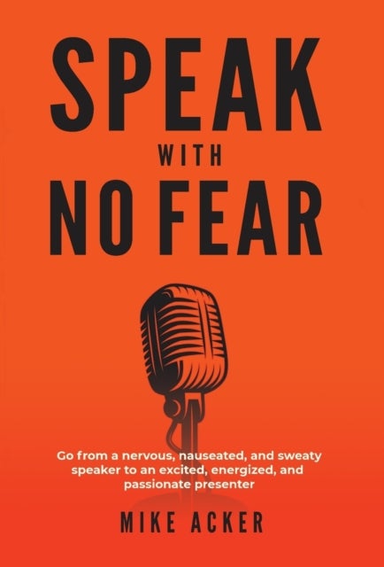 Speak With No Fear - Go from a nervous, nauseated, and sweaty speaker to an excited, energized, and passionate presenter
