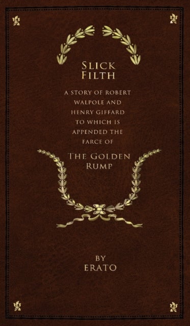 Slick Filth - A Story of Robert Walpole and Henry Giffard, to Which is Appended the Farce of The Golden Rump