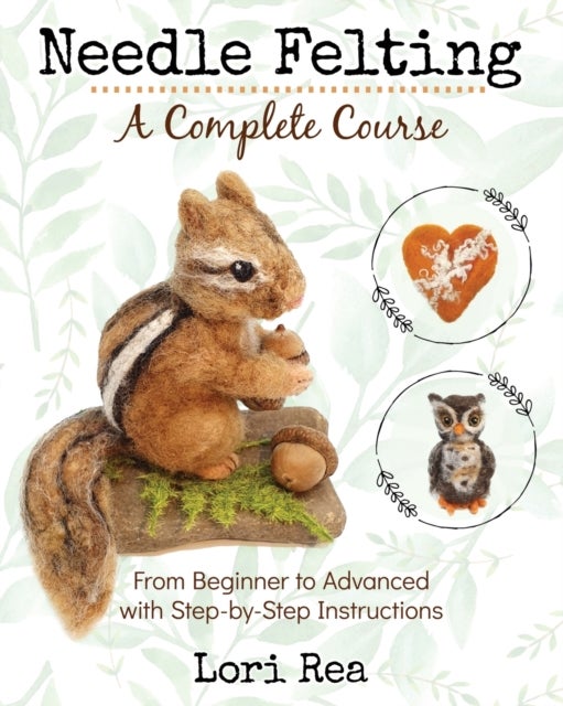 Needle Felting - A Complete Course - From Beginner to Advanced with Step-by-Step Instructions