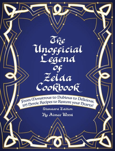 The Unofficial Legend Of Zelda Cookbook - From Monstrous to Dubious to Delicious, 195 Heroic Recipes to Restore your Hearts!