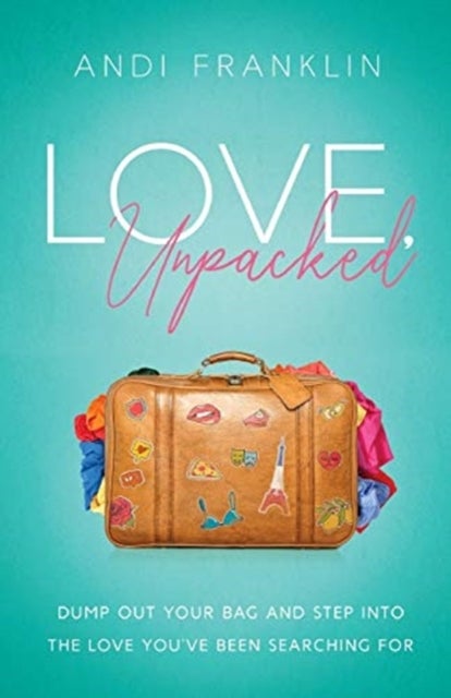 Love, Unpacked - Dump out your bag and step into the love you've been searching for