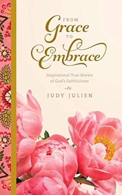 From Grace To Embrace - Inspirational True Stories of God's Faithfulness