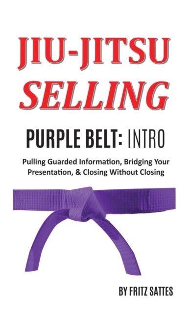 Jiu Jitsu Selling - Purple Belt Intro: Pulling Guarded Information, Bridging Your Presentation, & Closing Without Closin
