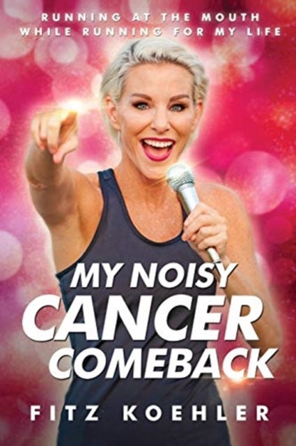 My Noisy Cancer Comeback - Running at the Mouth, While Running for My Life
