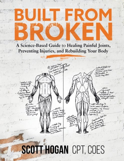 Built from Broken - A Science-Based Guide to Healing Painful Joints, Preventing Injuries, and Rebuilding Your Body