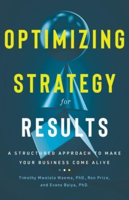 Optimizing Strategy for Results - A Structured Approach to Make Your Business Come Alive