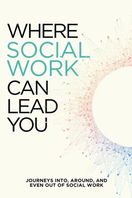 Where Social Work Can Lead You - Journeys Into, Around and Even Out Of Social Work