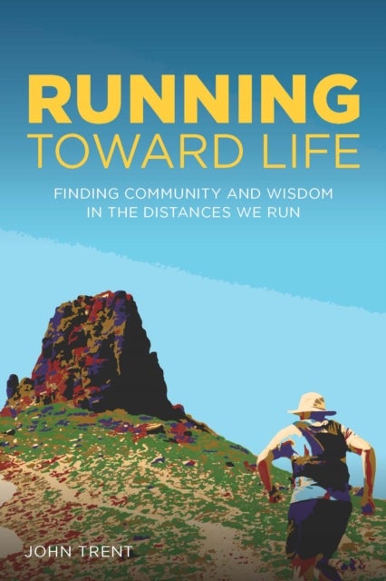 Running Toward Life - Finding Community and Wisdom in the Distances We Run