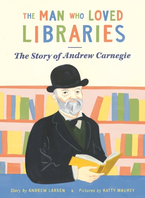 The Man who Loved Libraries - The Story of Andrew Carnegie