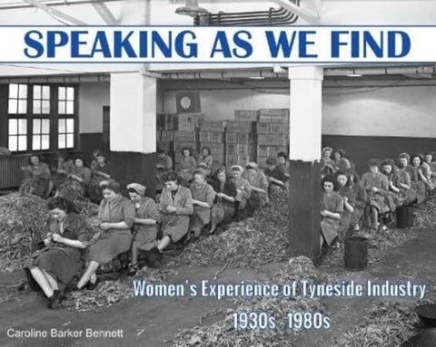 Speaking as we Find - Women's Experience of Tyneside Industry 1930s - 1980s
