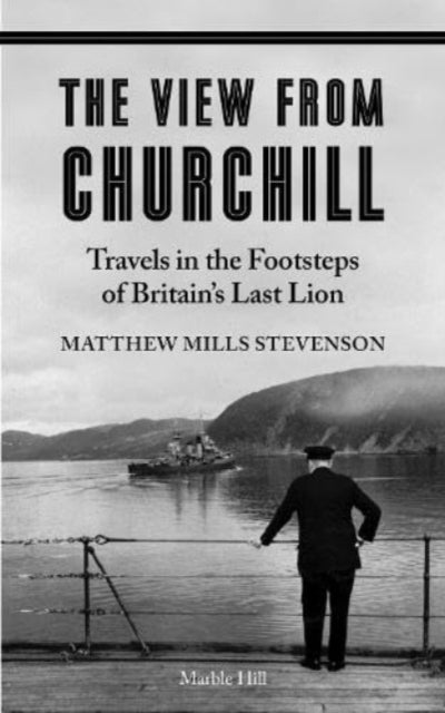THE VIEW FROM CHURCHILL - Travels in the Footsteps of Britain's Last Lion