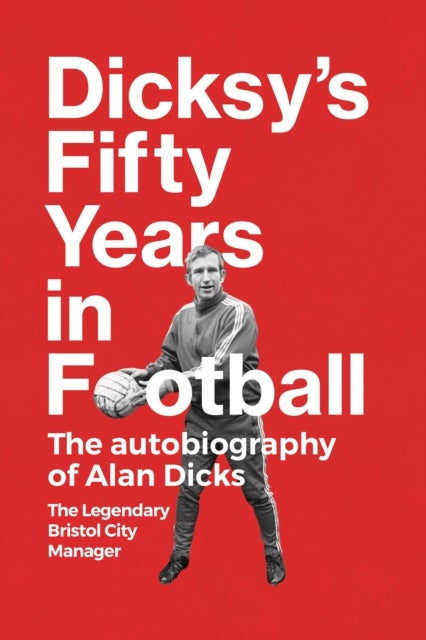 Dicksy's Fifty Years in Football - The Autobiography of Alan Dicks