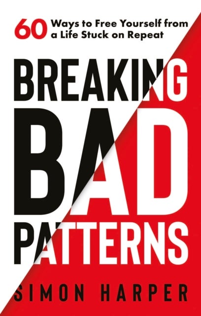Breaking Bad Patterns - 60 Ways to Free Yourself from a Life Stuck on Repeat