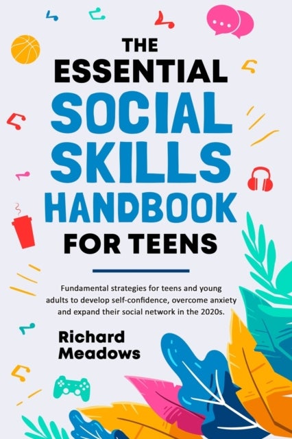 The Essential Social Skills Handbook for Teens - Fundamental strategies for teens and young adults to improve self-confidence, eliminate social anxie