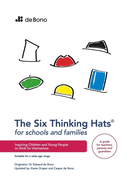Six Thinking Hats for Schools and Families - Teachers Guide - Inspiring children and young people to think for themselves