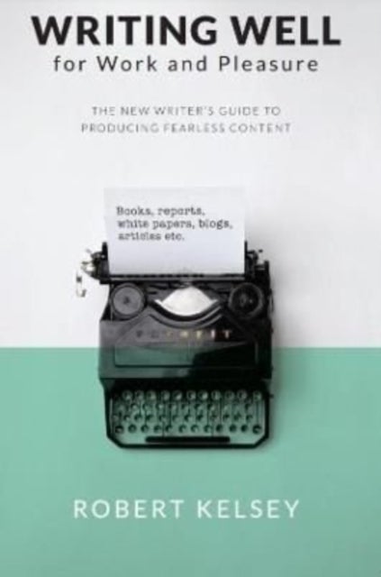 Writing Well for Work and Pleasure - The New Writer's Guide to Producing Great Content