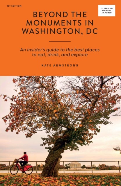 Beyond the Monuments in Washington, DC - An Insider¿s Guide to the Best Places to Eat, Drink, and Explore