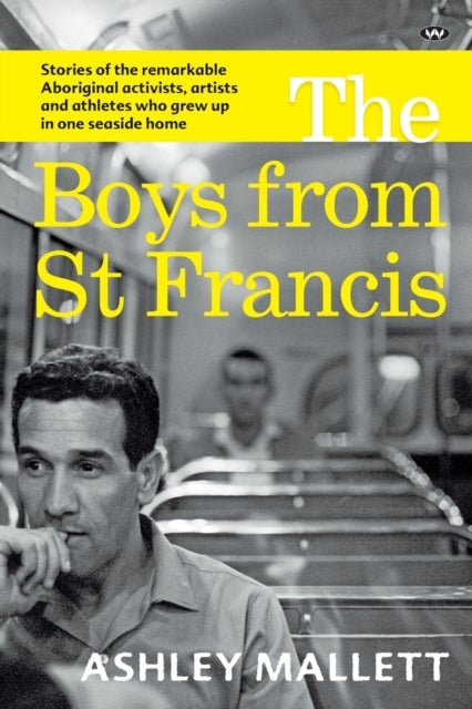 The Boys from St Francis - Stories of the Remarkable Aboriginal Activists, Artists and Athletes Who Grew Up in One Seaside Home