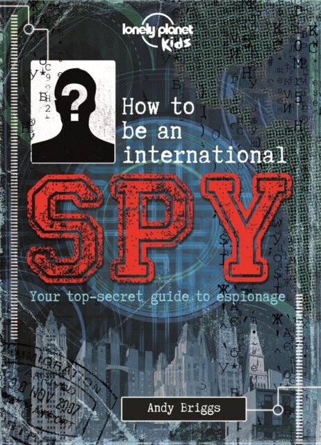 Lonely Planet Kids How to be an International Spy - Your Training Manual, Should You Choose to Accept it