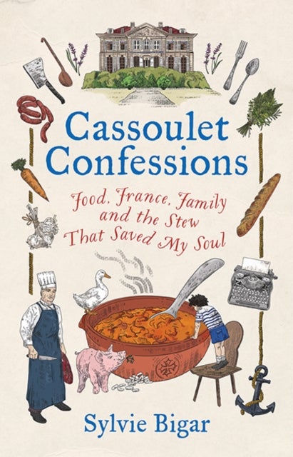 Cassoulet Confessions - Food, France, Family and the Stew That Saved My Soul