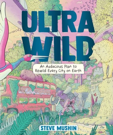 Ultrawild - An Audacious Plan to Rewild Every City on Earth