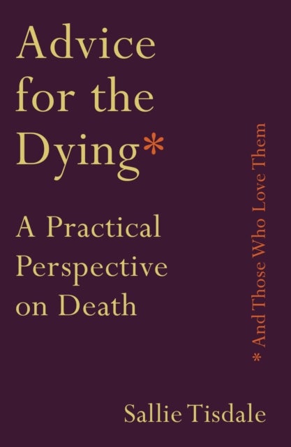 Advice for the Dying (and Those Who Love Them) - A Practical Perspective on Death
