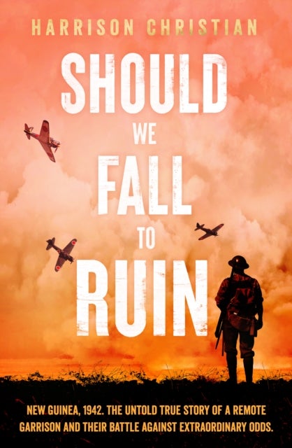 Should We Fall to Ruin - New Guinea, 1942. The untold true story of a remote garrison and their battle against extraordinary