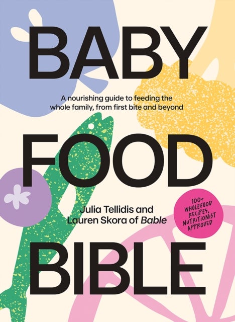 Baby Food Bible - A Nourishing Guide to Feeding Your Family, From First Bite and Beyond