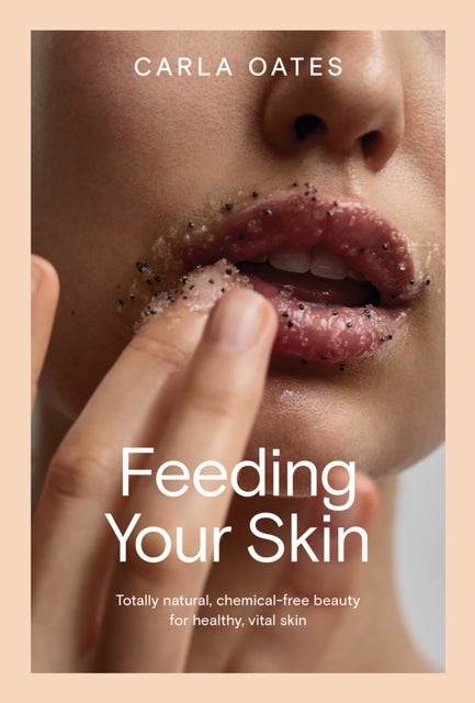 Feeding Your Skin - Totally Natural, Chemical-Free Beauty for Healthy, Vital Skin