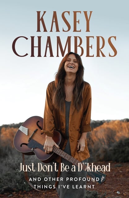 Kasey Chambers Just Don't Be a D**khead - And Other Profound Things I've Learnt