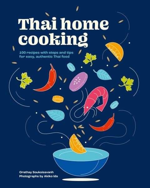 Thai Home Cooking - 100 recipes with steps and tips for easy, authentic Thai food
