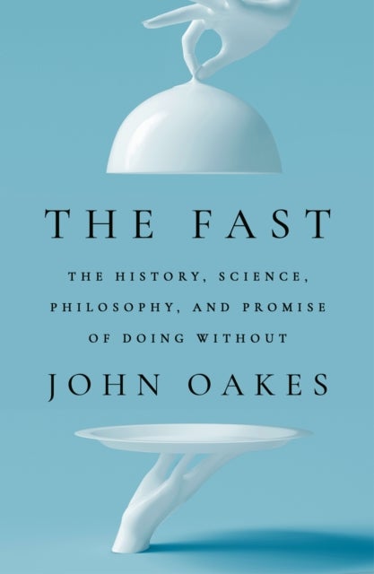 The Fast - The History, Science, Philosophy, and Promise of Doing Without