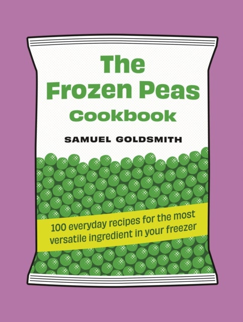 The Frozen Peas Cookbook - 100 everyday recipes for the most versatile ingredient in your freezer