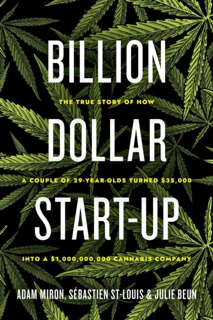 Billion Dollar Start-up - The True Story of How a Couple of 29-Year-Olds Turned $35,000 into a $1,000,000,000 Cannabis Company