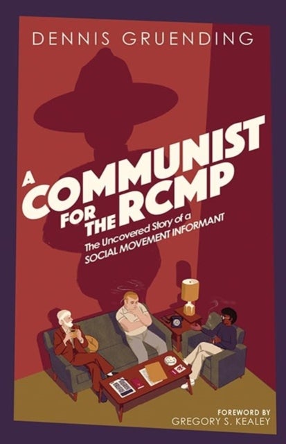 A Communist for the Rcmp - The Uncovered Story of a Social Movement Informant