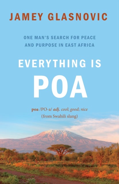 Everything is Poa - One Man¿s Search for Peace and Purpose in East Africa