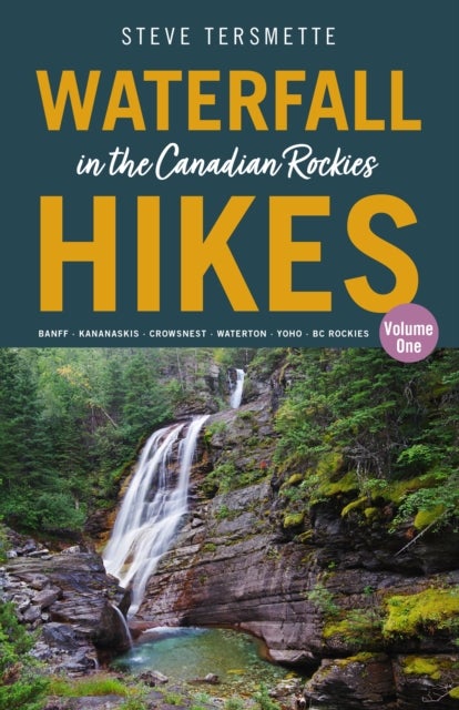 Waterfall Hikes in the Canadian Rockies ¿ Volume 1 - Banff ¿ Kananaskis ¿ Crowsnest ¿ Waterton ¿ Yoho ¿ BC Rockies