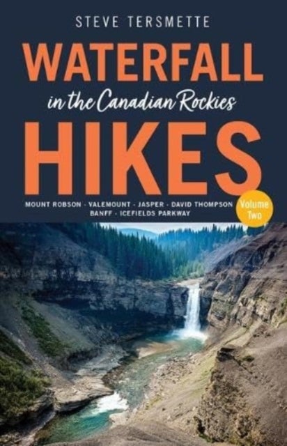 Waterfall Hikes in the Canadian Rockies Volume 2 - Mount Robson, Jasper, David Thompson Country, Icefields Parkway, Banff